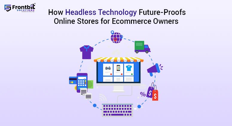 how-headless-technology-future-proofs-online-stores-for-ecommerce-owners